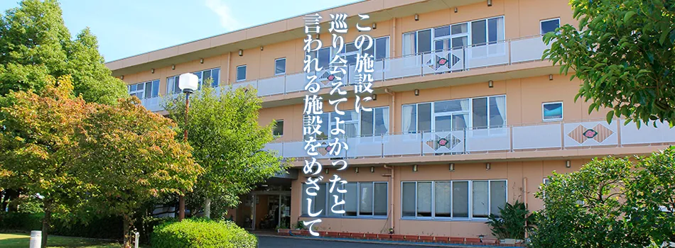 この施設に巡り会えてよかったと言われる施設を目指して